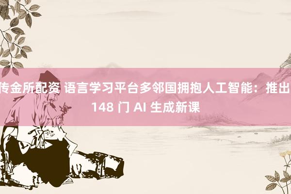 传金所配资 语言学习平台多邻国拥抱人工智能：推出 148 门 AI 生成新课