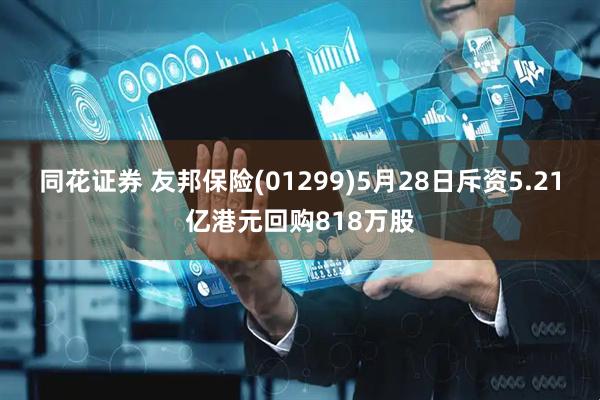 同花证券 友邦保险(01299)5月28日斥资5.21亿港元回购818万股