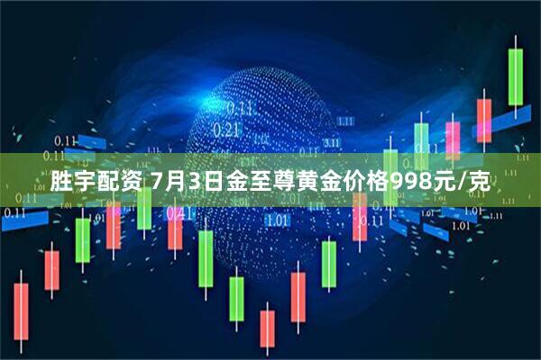 胜宇配资 7月3日金至尊黄金价格998元/克