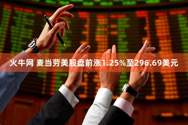 火牛网 麦当劳美股盘前涨1.25%至296.69美元