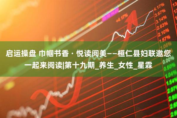 启运操盘 巾帼书香 · 悦读阅美——桓仁县妇联邀您一起来阅读|第十九期_养生_女性_星霖
