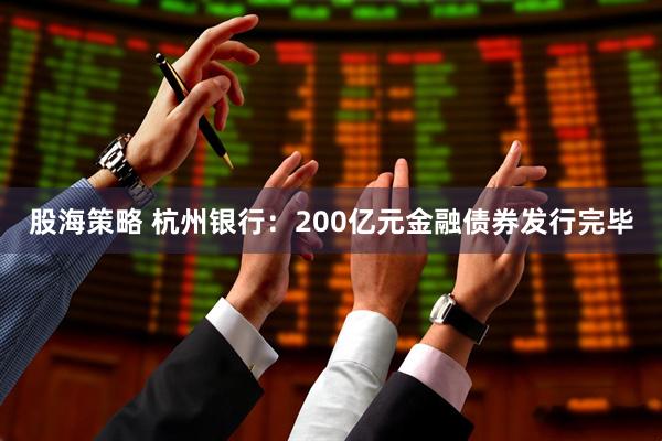 股海策略 杭州银行：200亿元金融债券发行完毕